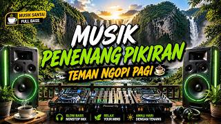MUSIK PENENANG PIKIRAN 🌿 DJ SANTAI FULL BASS | Teman Ngopi Pagi Bikin Relax & Hilang Penat