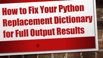 How to Fix Your Python Replacement Dictionary for Full Output Results