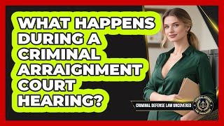 What Happens During A Criminal Arraignment Court Hearing? - Criminal Defense Law Uncovered