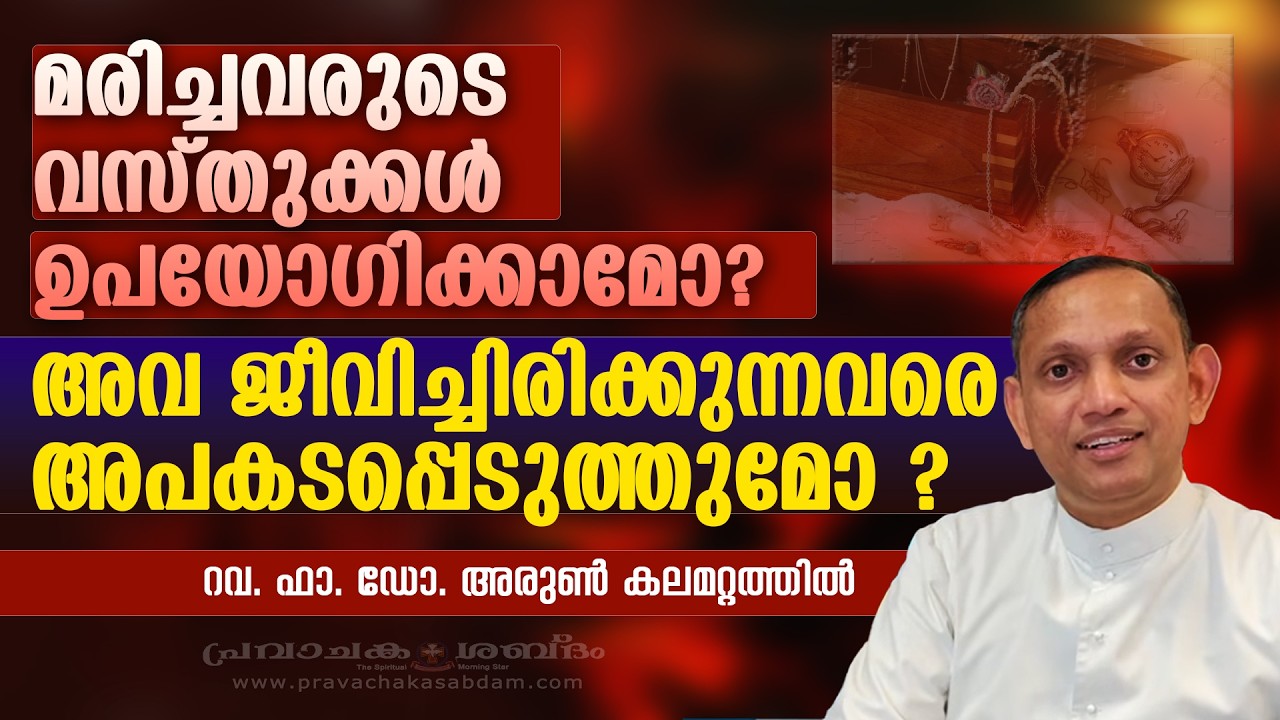 മരിച്ചവരുടെ വസ്തുക്കൾ ഉപയോഗിക്കാമോ? അവ ജീവിച്ചിരിക്കുന്നവര്‍ക്ക് അപകടമോ ? | Fr Arun Kalamattathil