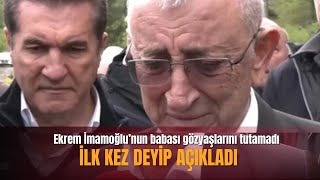 Ekrem İmamoğlu’nun Babası Gözyaşlarını Tutamadı: İlk Kez Deyip Açıkladı