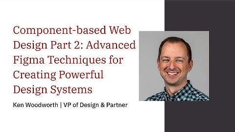 Component-based Web Design Part 2: Advanced Figma Techniques for Creating Powerful Design Systems
