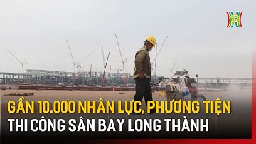 Gần 10.000 nhân lực, phương tiện thi công sân bay Long Thành | Tin tức