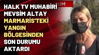 Halk Tv Muhabiri Mevsim Altay Marmaristeki Yangın Bölgesinden Son Durumu Aktardı