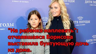 "На ребенка наплевать": отчаявшаяся Борисова выставила бунтующую дочь из дома