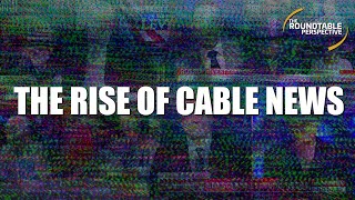 The Rise Of Cable News - The Roundtable Perspective 701