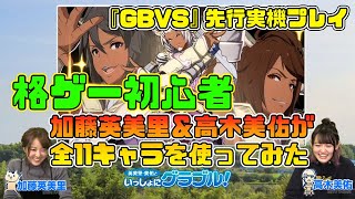 【GBVS】『グランブルーファンタジー ヴァーサス』先行実機プレイ！ 加藤英美里＆高木美佑が全11キャラを使ってみた【いっしょにグラブル】