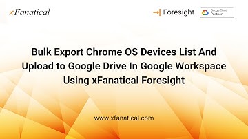 Export Chrome OS Devices and upload to Google Drive in Google Workspace using xFanatical Foresight