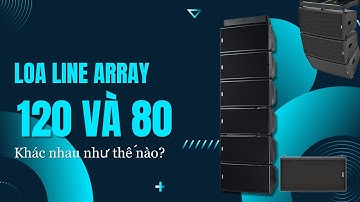 LOA HAY | Loa line array 120 và 80 khác nhau ra sao?