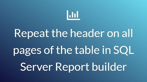 How to repeat table headers on every page, using SQL Server report builder.