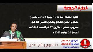 خطبة الجمعة القادمة 16 يونيو 2023 م بعنوان : مفهوم العمل الصالح وفضائل العشر ، للدكتور محروس حفظي