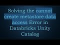 Solving the cannot create metastore data access Error in Databricks Unity Catalog