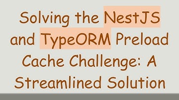 Solving the NestJS and TypeORM Preload Cache Challenge: A Streamlined Solution