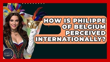 How Is Philippe Of Belgium Perceived Internationally? - Exploring The Benelux