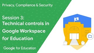 Privacy, Compliance & Security: Session 3 - Technical controls within Google Workspace for Education