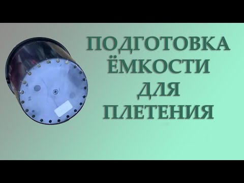 ПОДГОТОВКА ЁМКОСТИ ДЛЯ ПЛЕТЕНИЯ