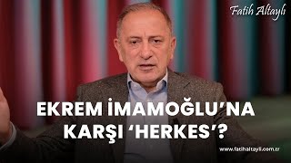 Fatih Altaylı yorumluyor: Ekrem İmamoğlu'na herkes karşı?