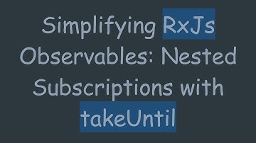 Simplifying RxJs Observables: Nested Subscriptions with takeUntil