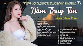 ALBUM BALLAD XUẤT SẮC NHẤT 2024 - DẰM TRONG TIM- NGÂN NGÂN #COVER Top1 Thịnh Hành BXH Nhạc