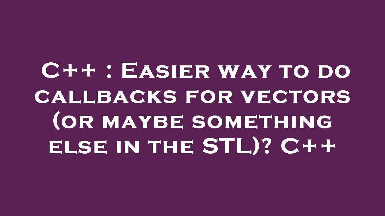 C++ : Easier way to do callbacks for vectors (or maybe something else ...