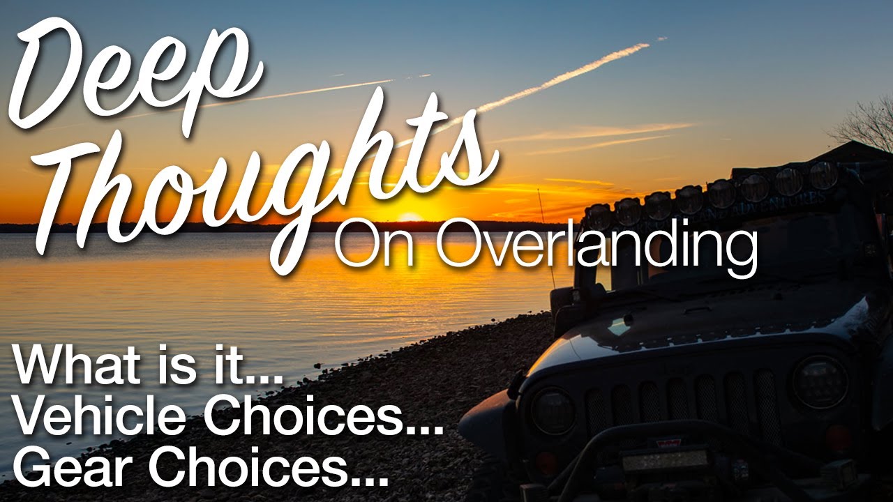 Deep Thoughts on Overlanding...What is it, Vehicle selection, Gear Selection...