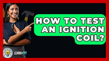 How To Test An Ignition Coil? - LearnToDIY360.com