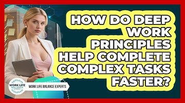 How Do Deep Work Principles Help Complete Complex Tasks Faster? - Work Life Balance Experts
