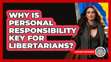 Why Is Personal Responsibility Key For Libertarians? - Learn About Libertarianism