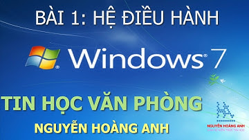 Bài 1 | Hệ Điều Hành Windows 7 | Tin học văn phòng - Nguyễn Hoàng Anh