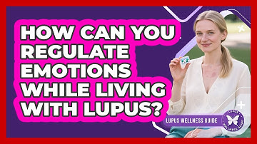 How Can You Regulate Emotions While Living With Lupus? - Lupus Wellness Guide
