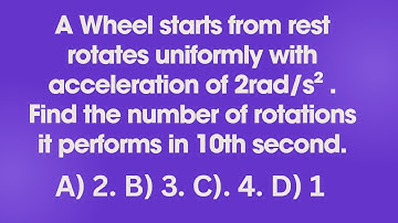 A wheel starts from rest, accelerates uniformly at 2 rad/s² . Find the number of rotations..