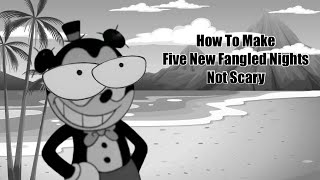 How to make Five New Fangled Nights Not Scary