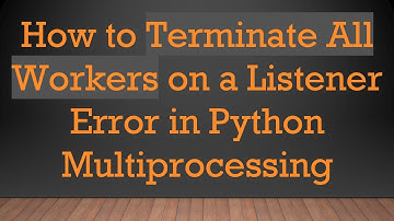 How to Terminate All Workers on a Listener Error in Python Multiprocessing
