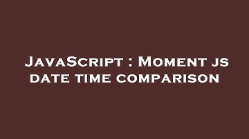 JavaScript : Moment js date time comparison