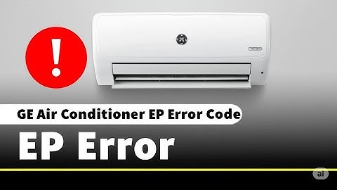 GE Air Conditioner EP Error Code  What Does It Indicates  Here s The Best Solutions To Fix It