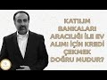 Ebubekir Sifil - Kat?l?m Bankalar? Arac?l??? ile Ev Al?m? iin Kredi ekmek Do?ru Mudur?