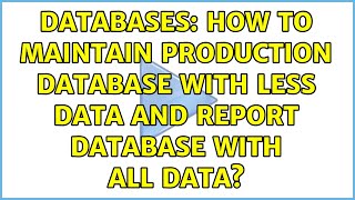 Databases How To Maintain Production Database With Less Data And Report Database With All Data?