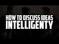 How to Discuss Ideas Intelligently