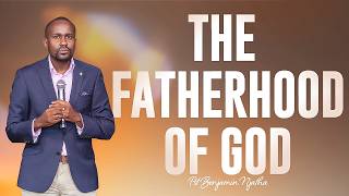 THE FATHERHOOD OF GOD - Pst Benjamin Njatha