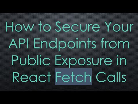 How to Secure Your API Endpoints from Public Exposure in React Fetch Calls