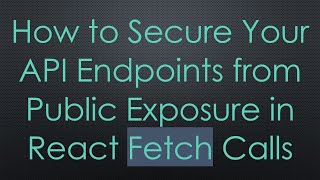 How to Secure Your API Endpoints from Public Exposure in React Fetch Calls
