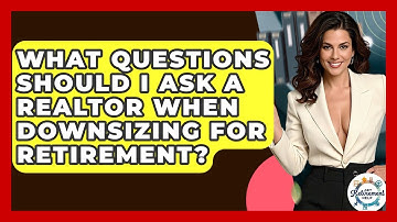 What Questions Should I Ask A Realtor When Downsizing For Retirement? - Get Retirement Help
