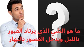 ما هو الشي الذي يرتاد القبور بالليل ويدخل القصور بالنهار ?