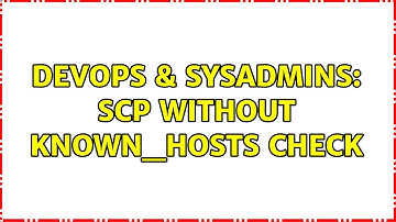 DevOps & SysAdmins: scp without known_hosts check (2 Solutions!!)