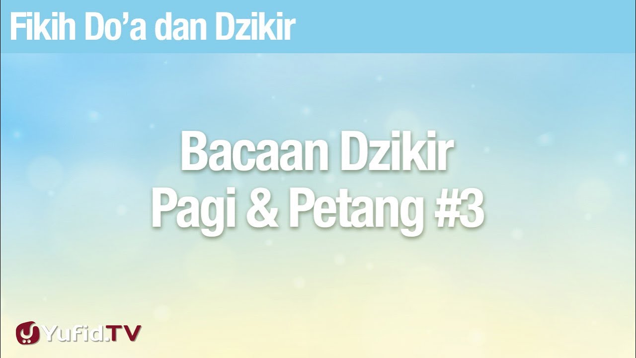 Fikih Doa dan Dzikir: Bacaan Dzikir Pagi Petang Bagian 3 - Ustadz Abdullah Zaen, Lc., MA