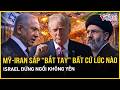 Nóng từng giờ: Mỹ-Iran có thể “bắt tay” bất cứ lúc nào, Israel đứng ngồi không yên, lo 3 điểm chí tử
