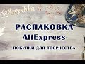 РАСПАКОВКА: покупки с AliExpress для творчества (и не только)!