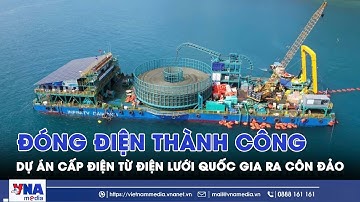 Đóng điện thành công dự án cấp điện từ điện lưới quốc gia ra Côn Đảo - VNAMedia