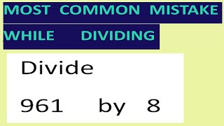 Divide   961     by   8   Most common mistake while dividing