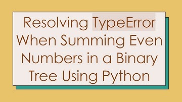 Resolving TypeError When Summing Even Numbers in a Binary Tree Using Python